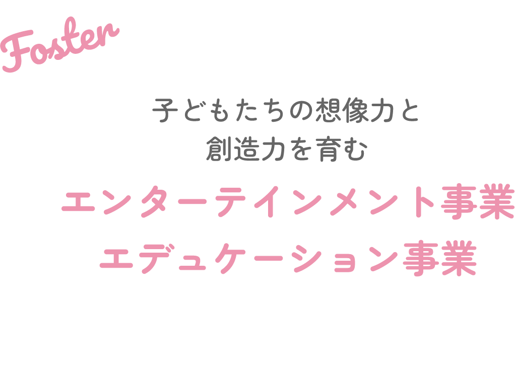 子どもたちの想像力と創造力を育むエンターテインメント事業エデュケーション事業